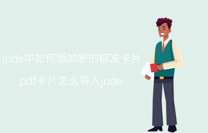 jade中如何添加新的标准卡片 pdf卡片怎么导入jade？